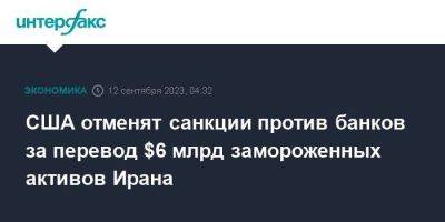 Энтони Блинкен - Джо Байден - США отменят санкции против банков за перевод $6 млрд замороженных активов Ирана - smartmoney.one - Москва - Южная Корея - США - Вашингтон - Швейцария - Германия - Иран - Тегеран - Ирландия - Катар