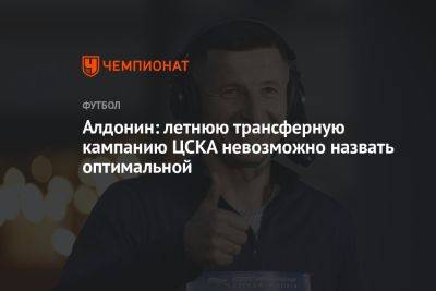 Евгений Алдонин - Алдонин: летнюю трансферную кампанию ЦСКА невозможно назвать оптимальной - championat.com