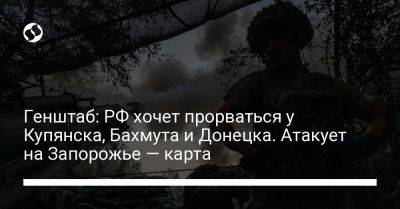 Генштаб: РФ хочет прорваться у Купянска, Бахмута и Донецка. Атакует на Запорожье — карта - liga.net - Россия - Украина - Запорожская обл. - Донецк - Купянск - Запорожье - Мелитополь