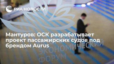 Денис Мантуров - Мантуров: прототип пассажирских судов Aurus может появиться в 2025 году - smartmoney.one - Россия