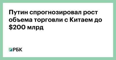 Владимир Путин - Си Цзиньпин - Путин спрогнозировал рост объема торговли с Китаем до $200 млрд - smartmoney.one - Россия - Китай