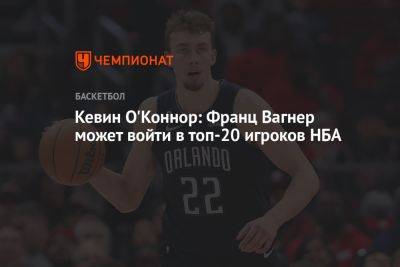 Кевин Оконнор - Кевин О'Коннор: Франц Вагнер может войти в топ-20 игроков НБА - championat.com - Германия