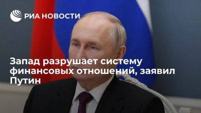 Владимир Путин - Путин: Запад разрушает систему финансовых отношений, мировая экономика меняется - smartmoney.one - Россия - Владивосток