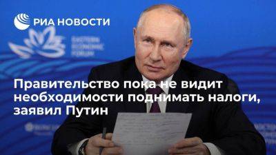 Владимир Путин - Путин: правительство пока не видит необходимости поднимать налоги - smartmoney.one - Россия - Владивосток