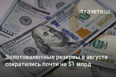 Золотовалютные резервы Узбекистана сократились почти на $1 млрд в августе - gazeta.uz - Узбекистан