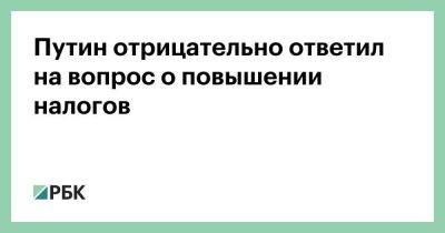 Владимир Путин - Путин отрицательно ответил на вопрос о повышении налогов - smartmoney.one - Россия