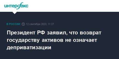 Владимир Путин - Президент РФ заявил, что возврат государству активов не означает деприватизации - smartmoney.one - Москва - Россия