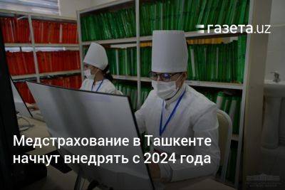 Медстрахование в Ташкенте начнут внедрять с 2024 года - gazeta.uz - Узбекистан - Ташкент