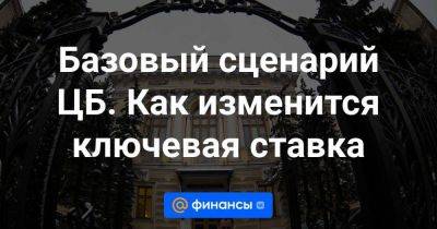 Базовый сценарий ЦБ. Как изменится ключевая ставка - smartmoney.one - Россия