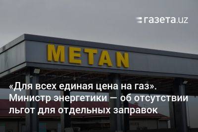 «Для всех единая отпускная цена на газ». Министр энергетики заявил об отсутствии льгот для отдельных заправок - gazeta.uz - Узбекистан - Ташкент