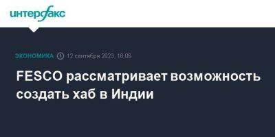 FESCO рассматривает возможность создать хаб в Индии - smartmoney.one - Москва - Индия - Вьетнам - Fesco