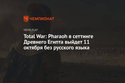 Total War: Pharaoh в сеттинге Древнего Египта выйдет 11 октября без русского языка - championat.com - Египет