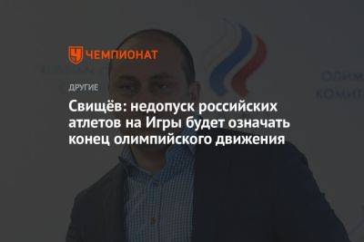 Владимир Путин - Дмитрий Свищев - Свищёв: недопуск российских атлетов на Игры будет означать конец олимпийского движения - championat.com - Россия - Германия - Париж