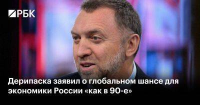 Дерипаска заявил о глобальном шансе для экономики России «как в 90-е» - smartmoney.one - Россия