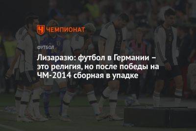 Лизаразю: футбол в Германии – это религия, но после победы на ЧМ-2014 сборная в упадке - championat.com - Германия - Франция - Катар