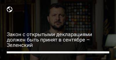 Владимир Зеленский - Закон с открытыми декларациями должен быть принят в сентябре – Зеленский - liga.net - Украина - Ес