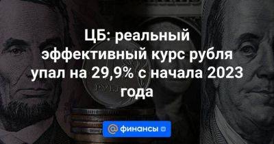 ЦБ: реальный эффективный курс рубля упал на 29,9% с начала 2023 года - smartmoney.one