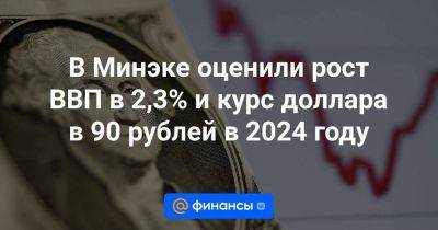 В Минэке оценили рост ВВП в 2,3% и курс доллара в 90 рублей в 2024 году - smartmoney.one