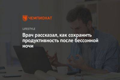 Врач рассказал, как сохранить продуктивность после бессонной ночи - championat.com