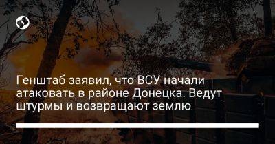 Генштаб заявил, что ВСУ начали атаковать в районе Донецка. Ведут штурмы и возвращают землю - liga.net - Украина - Донецк