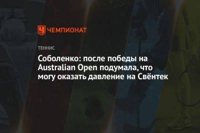 Арина Соболенко - Игой Свентек - Соболенко: после победы на Australian Open подумала, что могу оказать давление на Свёнтек - championat.com - США - Австралия - Белоруссия - Польша
