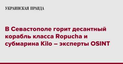 В Севастополе горит десантный корабль класса Ropucha и субмарина Kilo – эксперты OSINT - pravda.com.ua - Севастополь