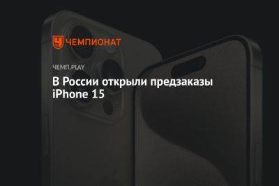 В России открыли предзаказы iPhone 15 - championat.com - Россия - Китай - Эмираты