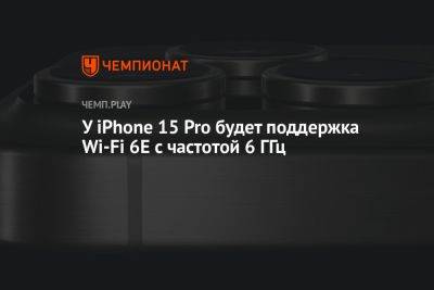 У iPhone 15 Pro будет поддержка Wi-Fi 6E с частотой 6 ГГц - championat.com - Россия