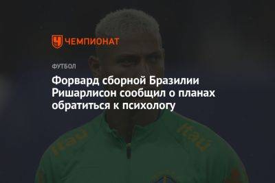 Форвард сборной Бразилии Ришарлисон сообщил о планах обратиться к психологу - championat.com - Англия - Бразилия