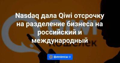 Nasdaq дала Qiwi отсрочку на разделение бизнеса на российский и международный - smartmoney.one - Россия