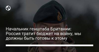 Патрик Сандерс - Начальник генштаба Британии: Россия тратит бюджет на войну, мы должны быть готовы к этому - liga.net - Россия - Украина - Англия