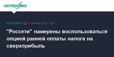 Владимир Путин - Андрей Рюмин - "Россети" намерены воспользоваться опцией ранней оплаты налога на сверхприбыль - smartmoney.one - Москва - Россия