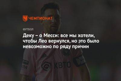 Лионелю Месси - Деку – о Месси: все мы хотели, чтобы Лео вернулся, но это было невозможно по ряду причин - championat.com