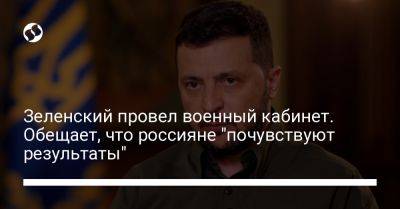 Владимир Зеленский - Зеленский провел военный кабинет. Обещает, что россияне "почувствуют результаты" - liga.net - Украина