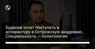 Кирилл Буданов - Валерий Залужный - Буданов хочет поступить в аспирантуру в Острожскую академию. Специальность — политология - liga.net - Украина - Одесса