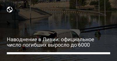 Наводнение в Ливии: официальное число погибших выросло до 6000 - liga.net - Украина - Ливия
