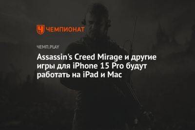 Assassin's Creed Mirage и другие игры для iPhone 15 Pro будут работать на iPad и Mac - championat.com