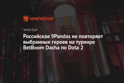 Российская 9Pandas не повторяет выбранных героев на турнире BetBoom Dacha по Dota 2 - championat.com