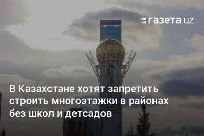 Асхат Аймагамбетов - В Казахстане хотят запретить строить многоэтажки в районах без школ и детсадов - gazeta.uz - Казахстан - Узбекистан - Астана - Кокшетау