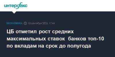 ЦБ отметил рост средних максимальных ставок банков топ-10 по вкладам на срок до полугода - smartmoney.one - Москва - Россия