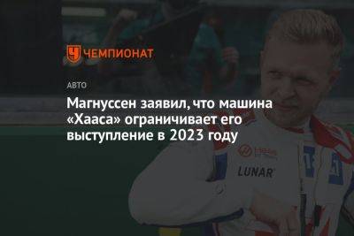 Кевин Магнуссен - Магнуссен заявил, что машина «Хааса» ограничивает его выступление в 2023 году - championat.com