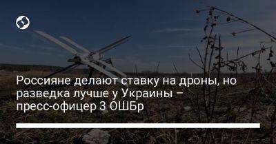 Россияне делают ставку на дроны, но разведка лучше у Украины – пресс-офицер 3 ОШБр - liga.net - Россия - Украина