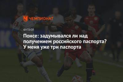 Понсе: задумывался ли над получением российского паспорта? У меня уже три паспорта - championat.com - Колумбия - Венесуэла - Тольятти