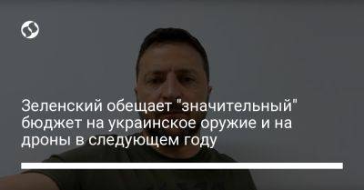 Владимир Зеленский - Зеленский обещает "значительный" бюджет на украинское оружие и на дроны в следующем году - liga.net - Украина