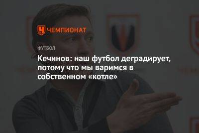 Валерий Кечинов - Кечинов: наш футбол деградирует, потому что мы варимся в собственном «котле» - championat.com - Россия - Узбекистан - Катар