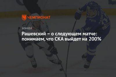Дмитрий Рашевский - Рашевский – о следующем матче: понимаем, что СКА выйдет на 200% - championat.com - Москва - Санкт-Петербург