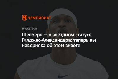 Шелберн — о звёздном статусе Гилджес-Александера: теперь вы наверняка об этом знаете - championat.com - Канада - штат Оклахома