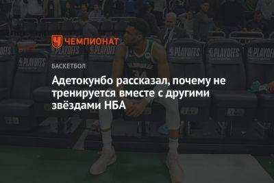 Яннис Адетокунбо - Яннис Адетокунбо рассказал, почему не тренируется вместе с другими звёздами НБА - championat.com