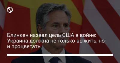 Энтони Блинкен - Блинкен назвал цель США в войне: Украина должна не только выжить, но и процветать - liga.net - Россия - США - Украина