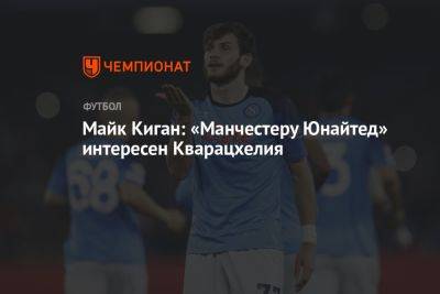 Майк Киган: «Манчестеру Юнайтед» интересен Кварацхелия - championat.com - Норвегия - Италия - Грузия